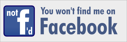 Not facebooked; You won't find me on Facebook.
