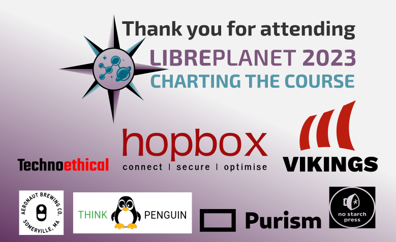Text that says Thank you for attending LibrePlanet: Charting the Course with images of logos from TechnoEthical, Hopbox, Vikings, Aeronaut Brewing, ThinkPenguin, Purism, and No Starch Press.