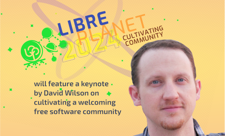[ Photo of David Wilson with the LibrePlanet logo and a text saying LibrePlanet 2024: Cultivating Community will feature a keynote by David Wilson on cultivating a welcoming free software community]